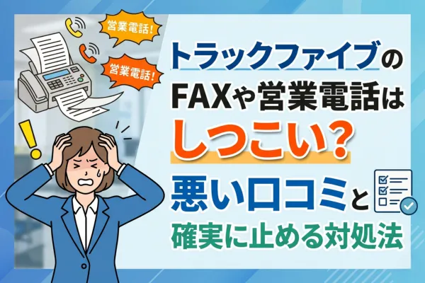 トラックファイブのFAXや営業電話はしつこい?悪い口コミと確実に止める対処法