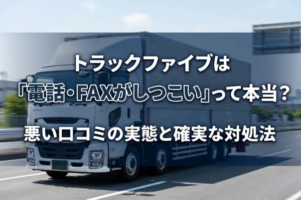 トラックファイブは「電話・FAXがしつこい」って本当?悪い口コミの実態と確実な対処法