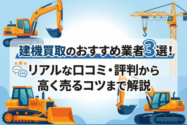 建機買取のおすすめ業者3選！リアルな口コミ・評判から高く売るコツまで解説