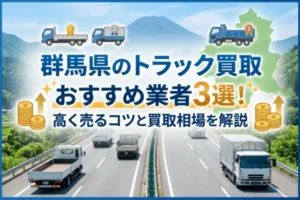 群馬県のトラック買取おすすめ業者3選！高く売るコツと買取相場を解説