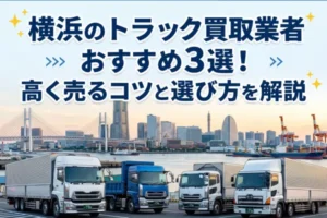 横浜のトラック買取業者おすすめ3選！高く売るコツと選び方を解説