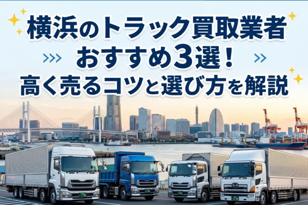 横浜のトラック買取業者おすすめ3選!高く売るコツと選び方を解説