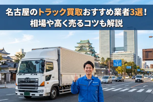 名古屋のトラック買取おすすめ業者3選!相場や高く売るコツも解説