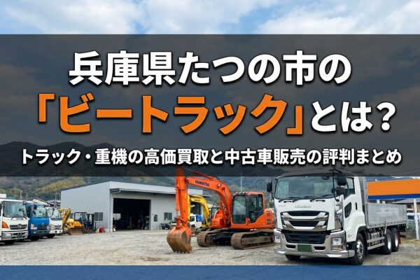 兵庫県たつの市の「ビートラック」とは?トラック・重機の高価買取と中古車販売の評判まとめ