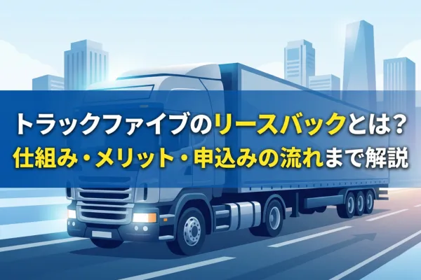 トラックファイブのリースバックとは?仕組み・メリット・申込みの流れまで解説