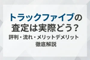 トラックファイブの査定は実際どう？評判・流れ・メリットデメリットを徹底解説