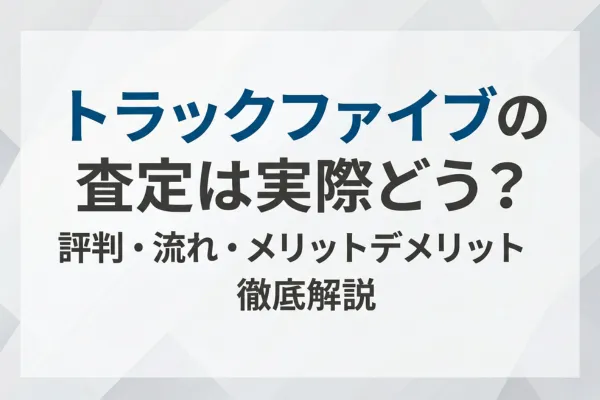 トラックファイブの査定は実際どう?評判・流れ・メリットデメリットを徹底解説