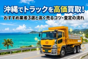 沖縄でトラックを高価買取！おすすめ業者3選と高く売るコツ・査定の流れ